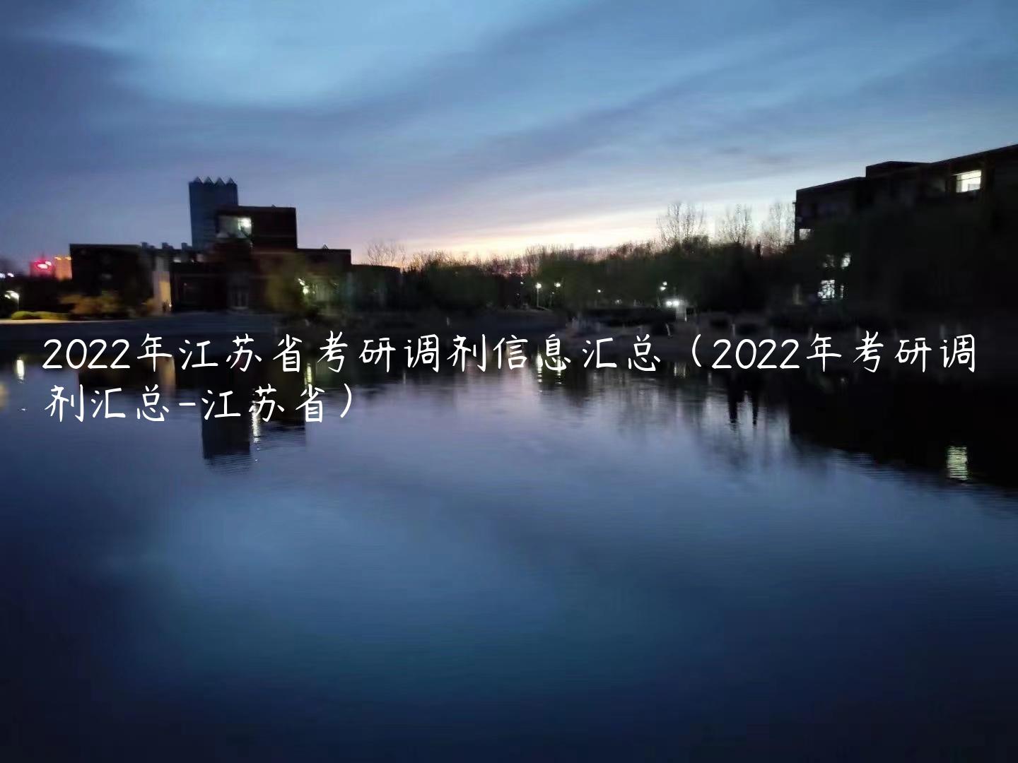 2022年江苏省考研调剂信息汇总（2022年考研调剂汇总-江苏省）