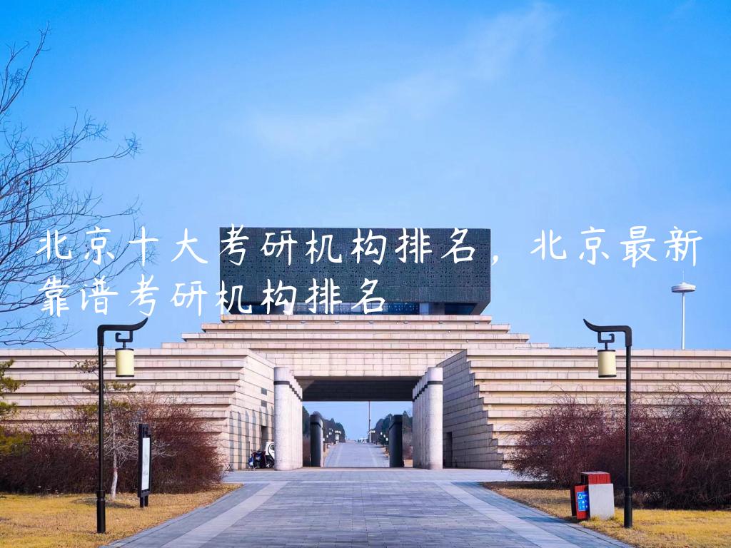 北京十大考研机构排名，北京最新靠谱考研机构排名